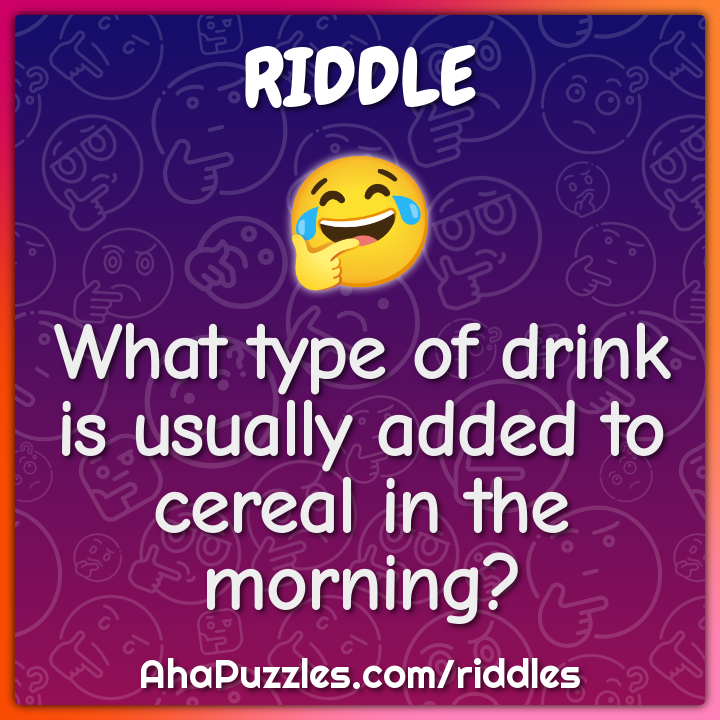 What type of drink is usually added to cereal in the morning? - Riddle ...