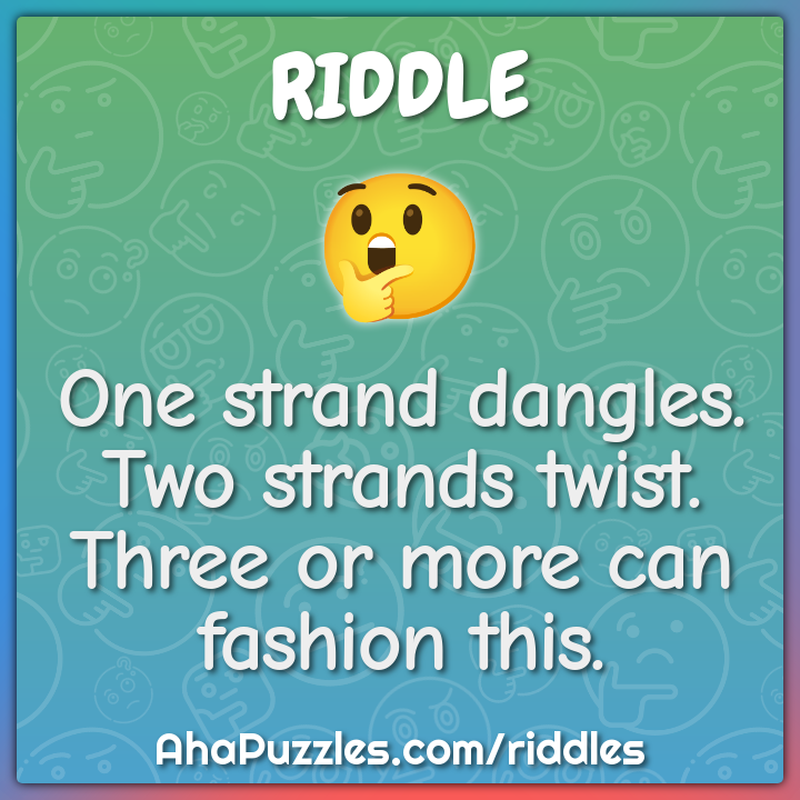 One strand dangles. Two strands twist.
Three or more can fashion this.
