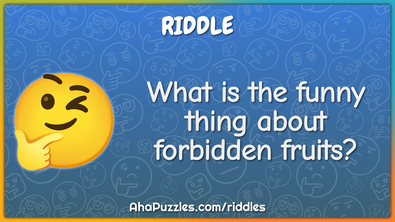 What is the funny thing about forbidden fruits?