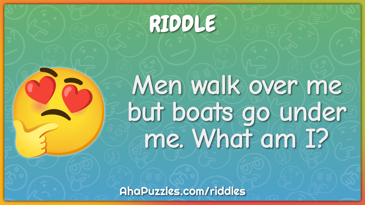 Men walk over me but boats go under me. What am I?