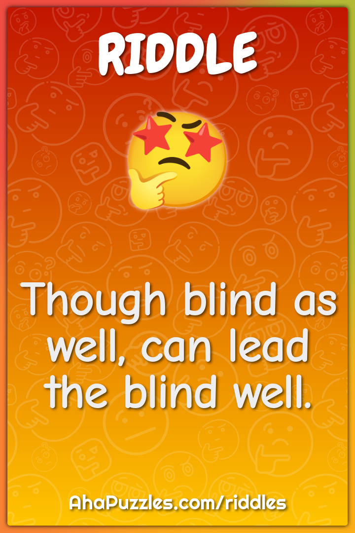 Though blind as well, can lead the blind well.