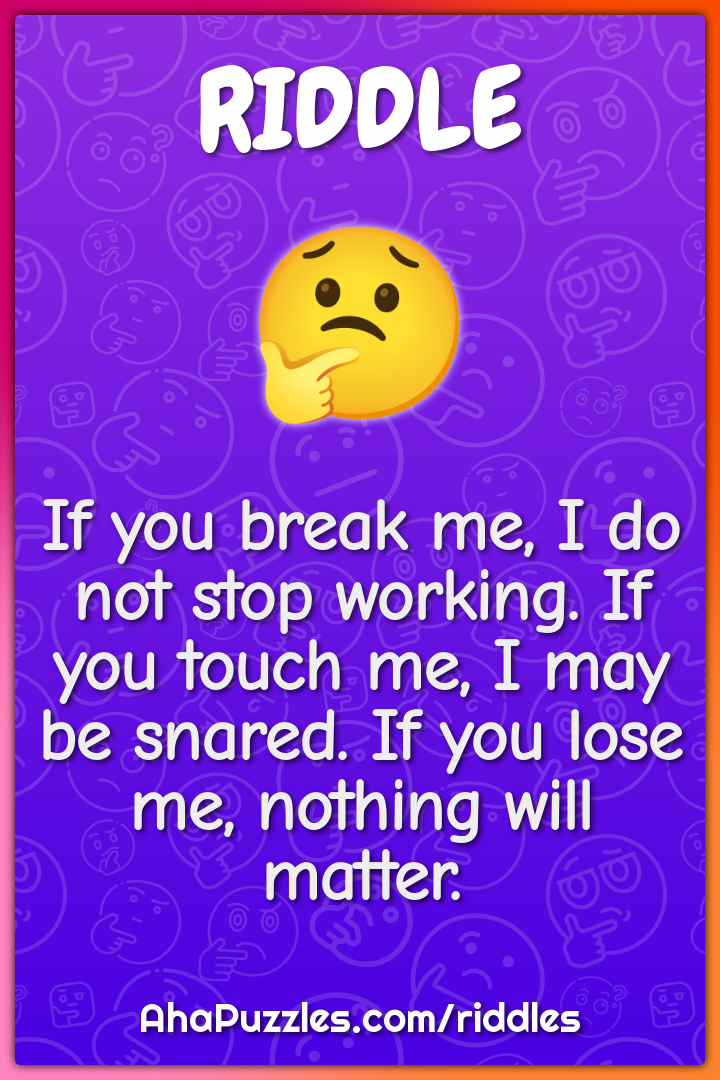 If you break me, I do not stop working. If you touch me, I may be...