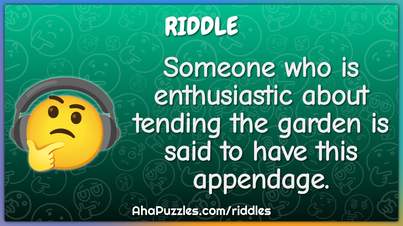 Someone who is enthusiastic about tending the garden is said to have...