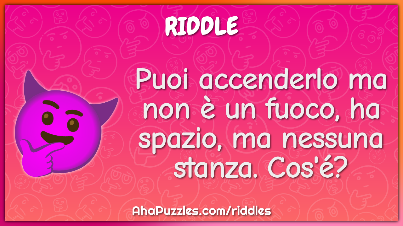 Puoi accenderlo ma non è un fuoco, ha spazio, ma nessuna stanza....