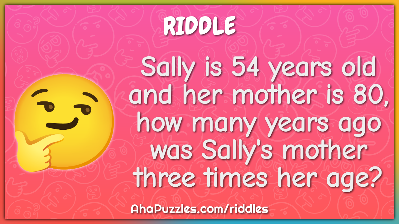 Sally is 54 years old and her mother is 80, how many years ago was...