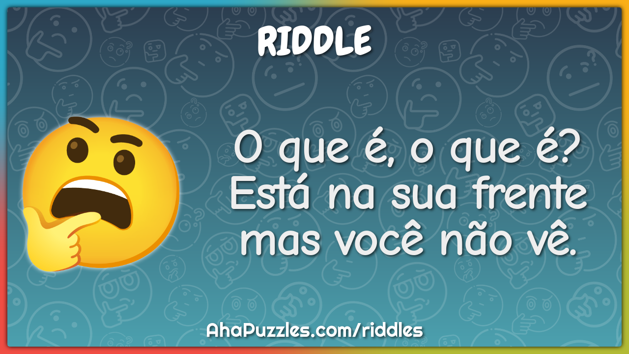 O que é, o que é? Está na sua frente mas você não vê.