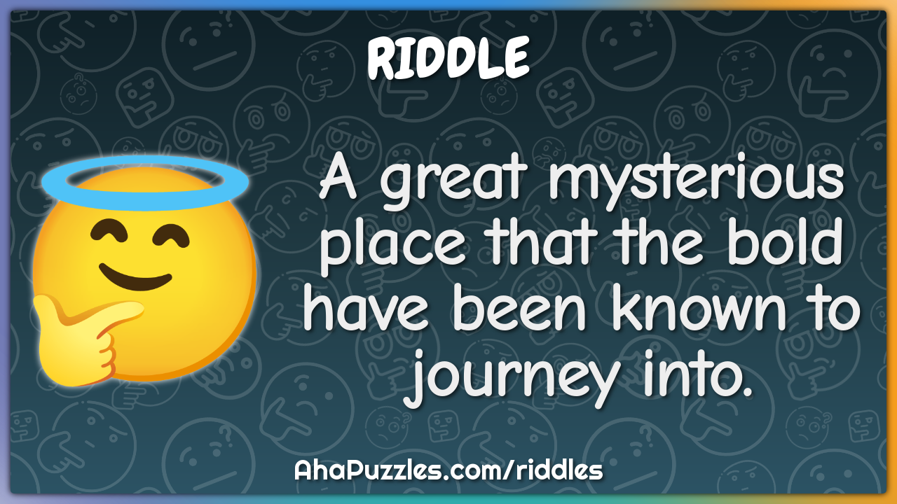 A great mysterious place that the bold have been known to journey...