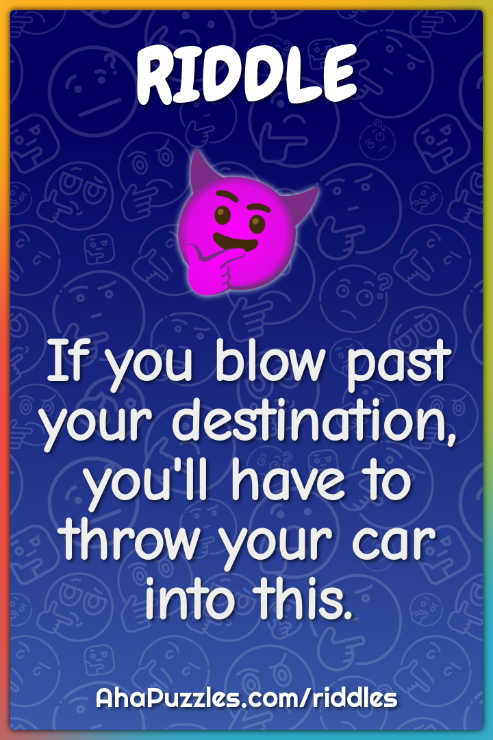 If you blow past your destination, you'll have to throw your car into...