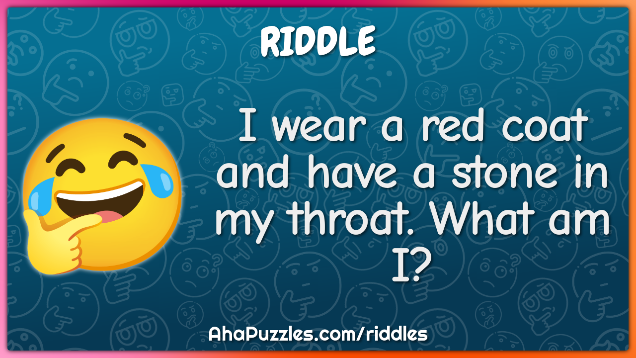I wear a red coat and have a stone in my throat. What am I?