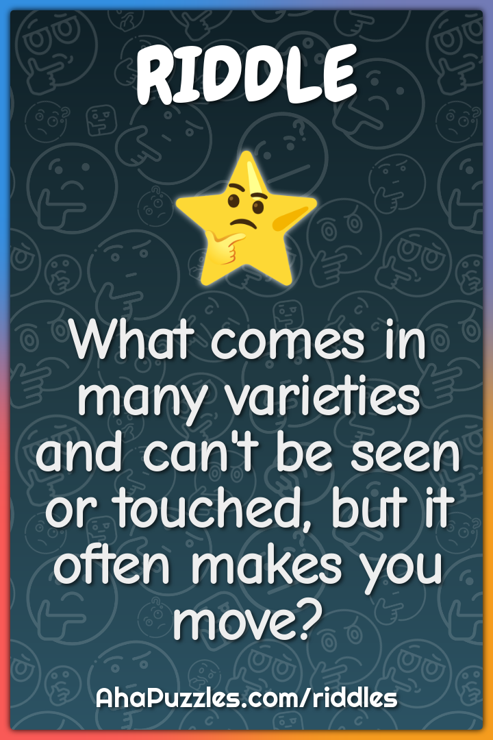 What comes in many varieties and can't be seen or touched, but it...