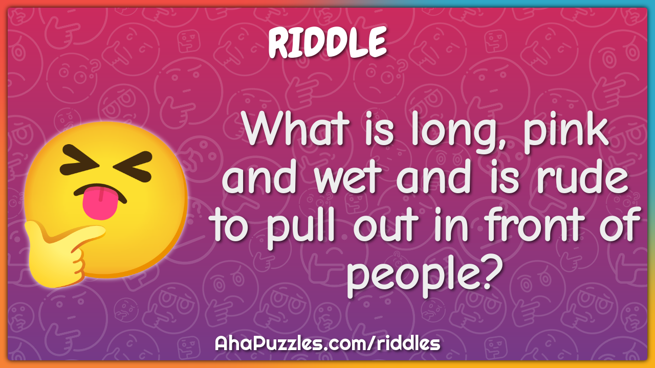 What is long, pink and wet and is rude to pull out in front of people?