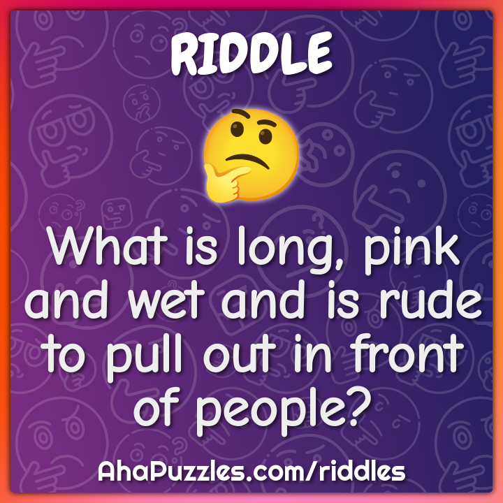 What is long, pink and wet and is rude to pull out in front of people?