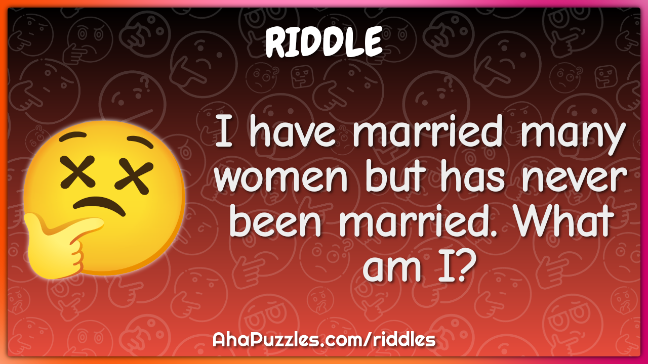 I have married many women but has never been married. What am I?