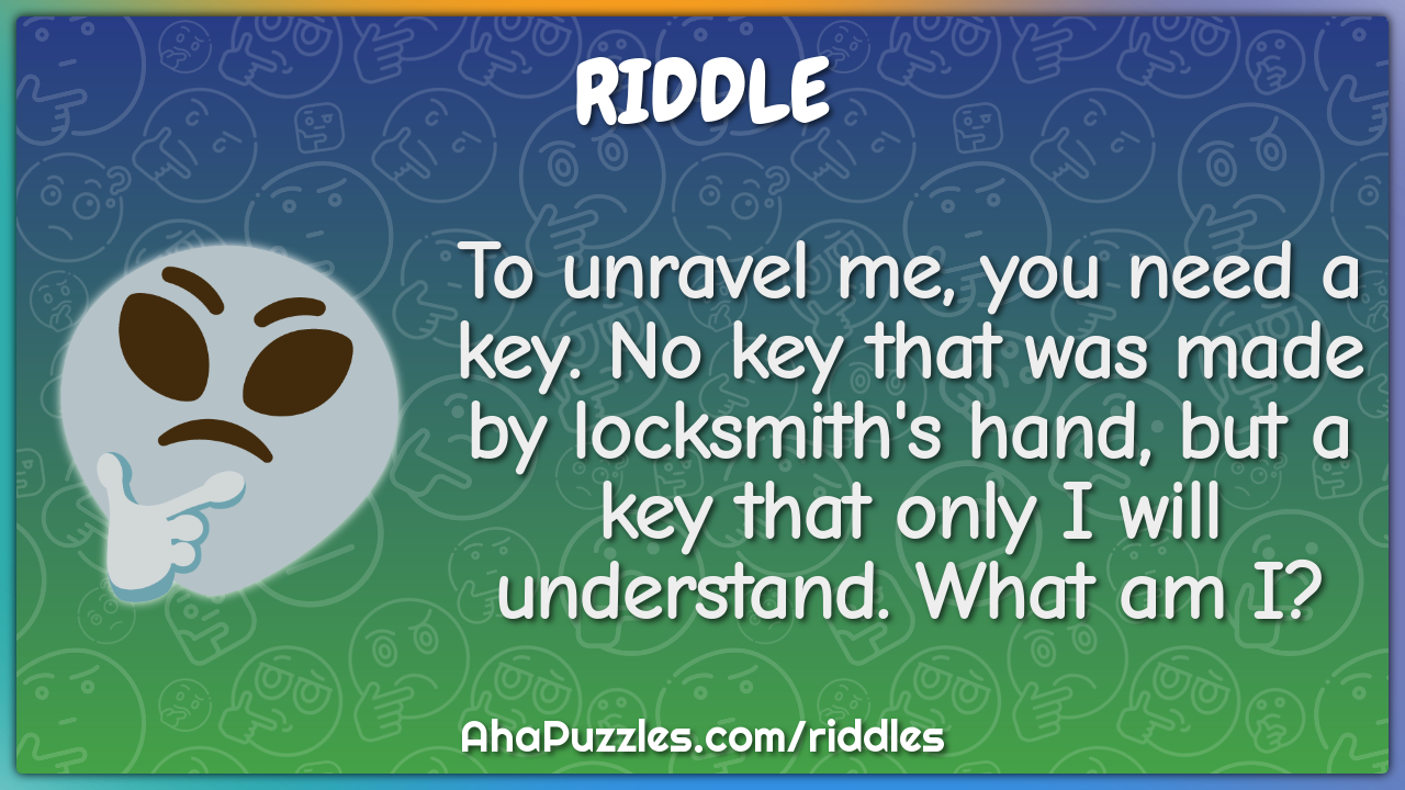 To unravel me, you need a key. No key that was made by locksmith's...