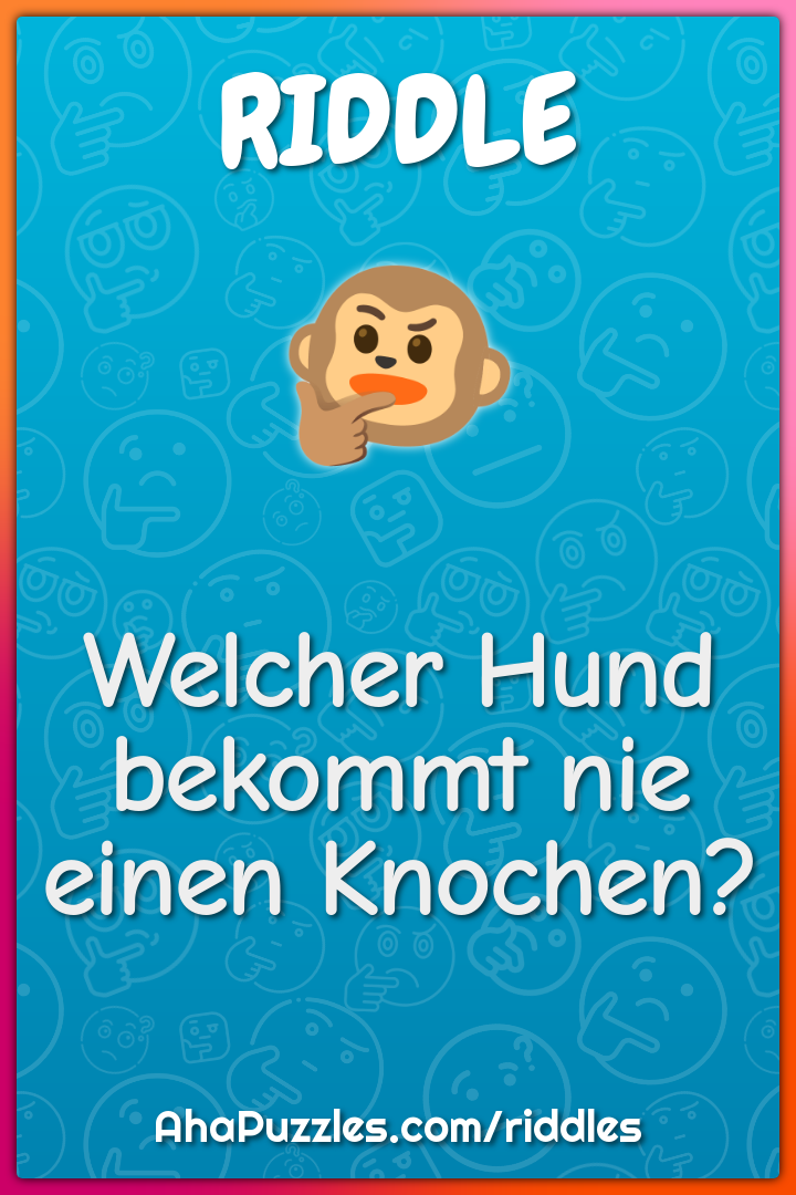 Welcher Hund bekommt nie einen Knochen?