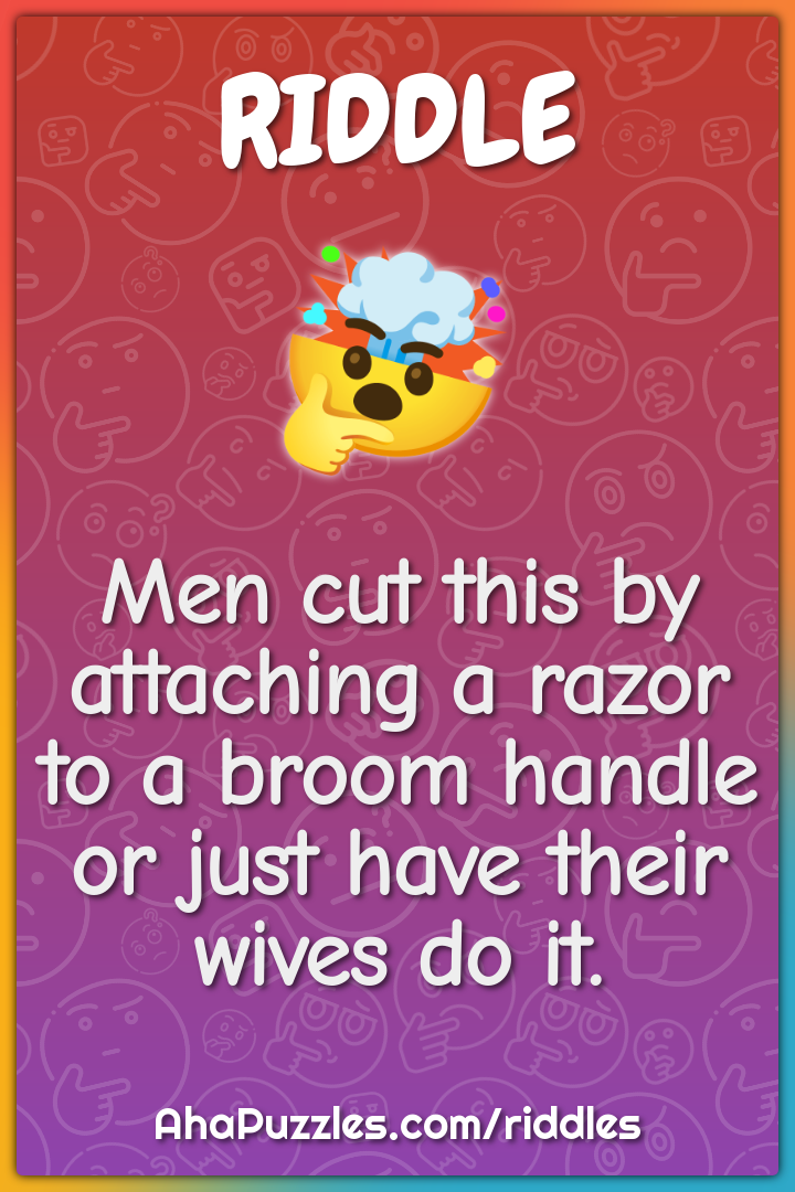 Men cut this by attaching a razor to a broom handle or just have their...
