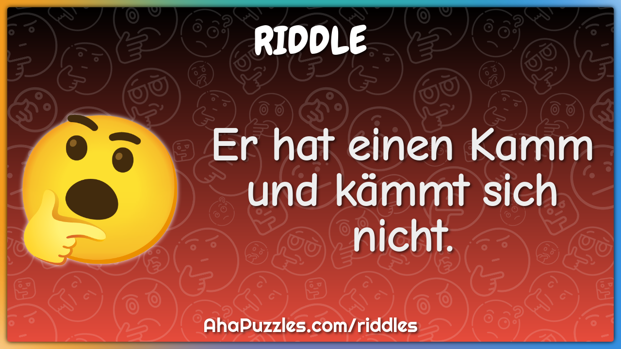 Er hat einen Kamm und kämmt sich nicht.