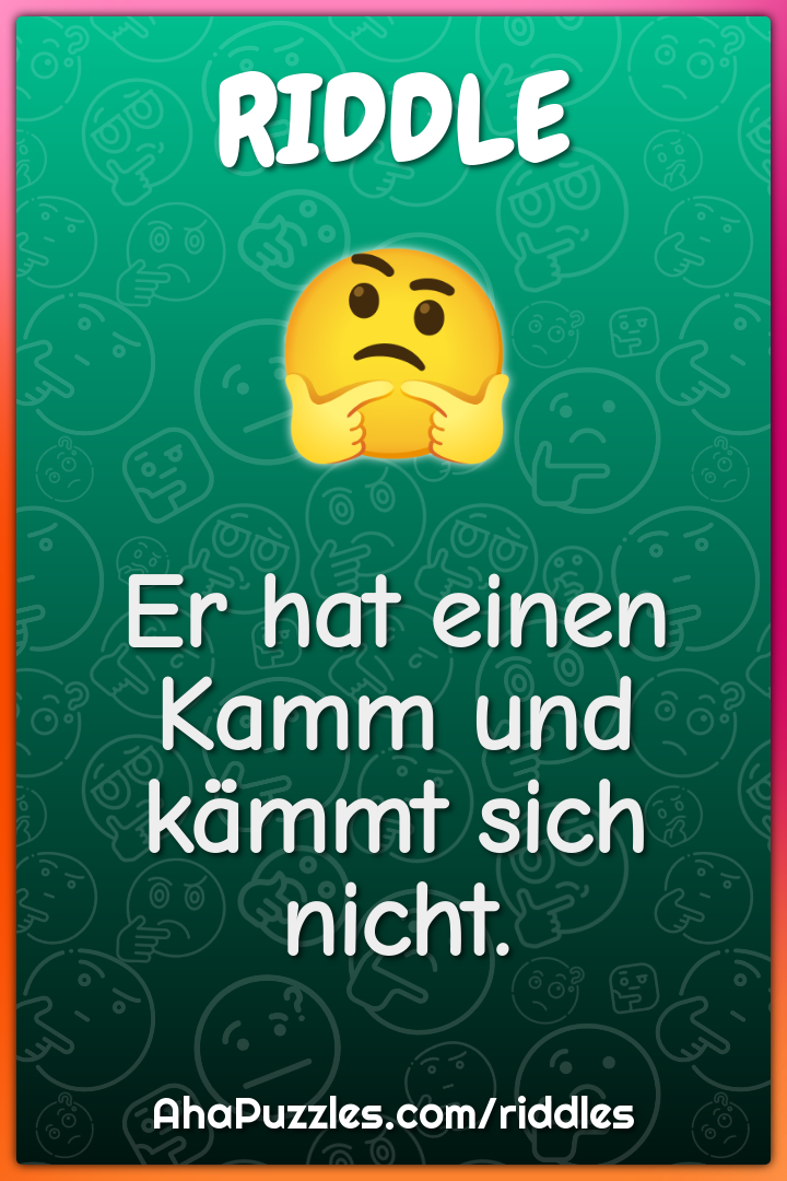 Er hat einen Kamm und kämmt sich nicht.