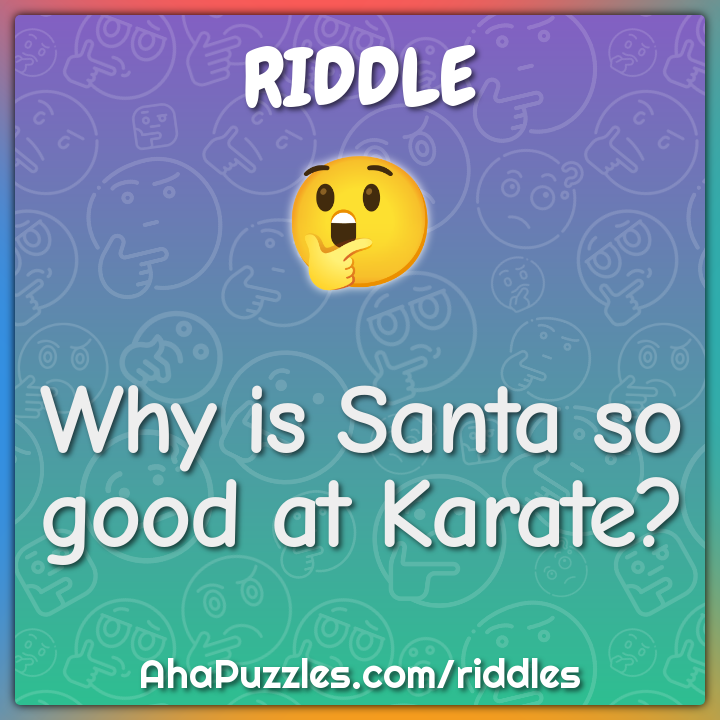 Why is Santa so good at Karate?
