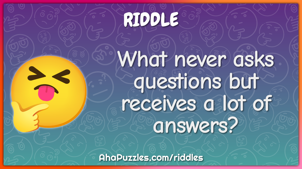What never asks questions but receives a lot of answers?