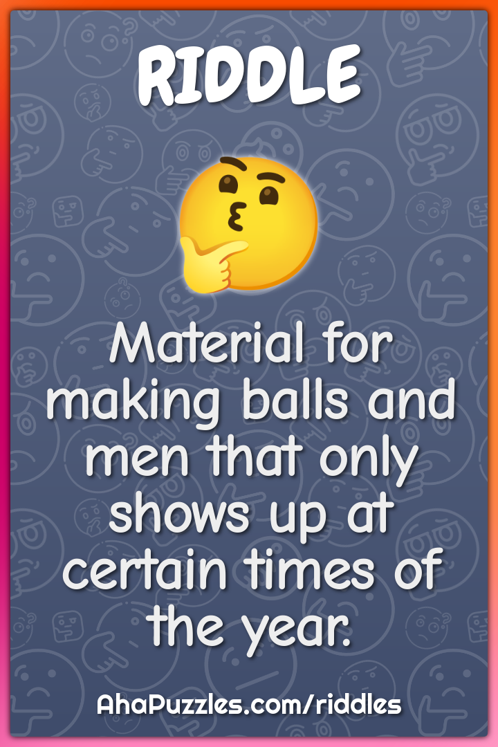Material for making balls and men that only shows up at certain times...