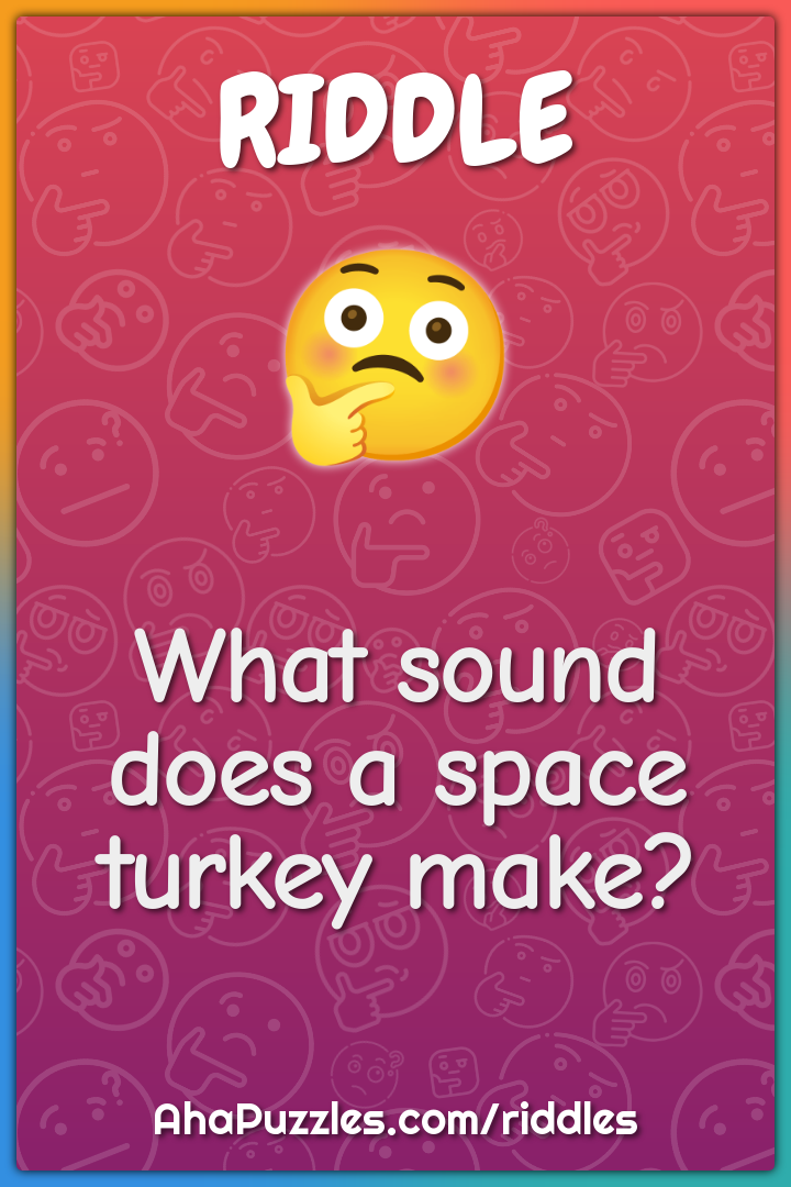 What sound does a space turkey make?