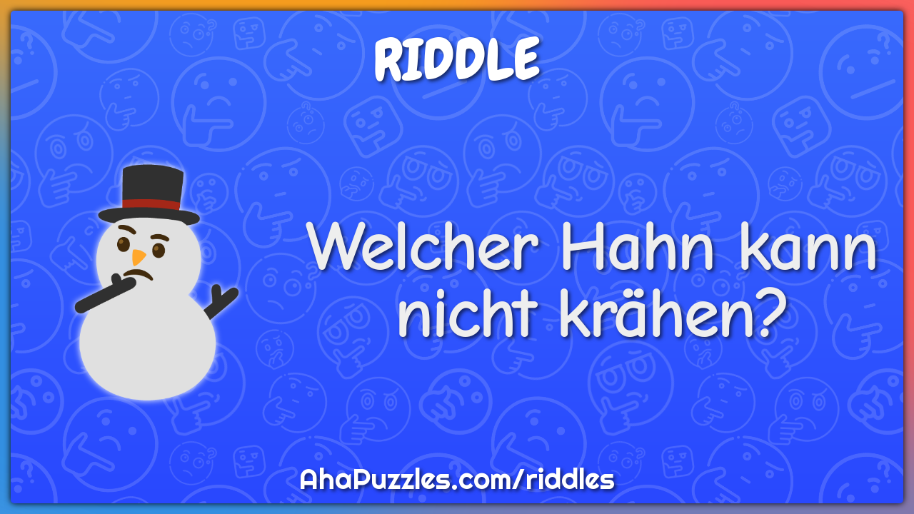 Welcher Hahn kann nicht krähen?