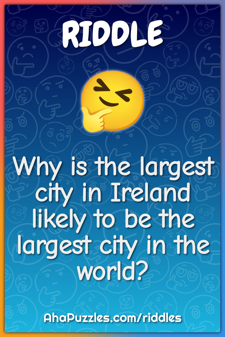 Why is the largest city in Ireland likely to be the largest city in...