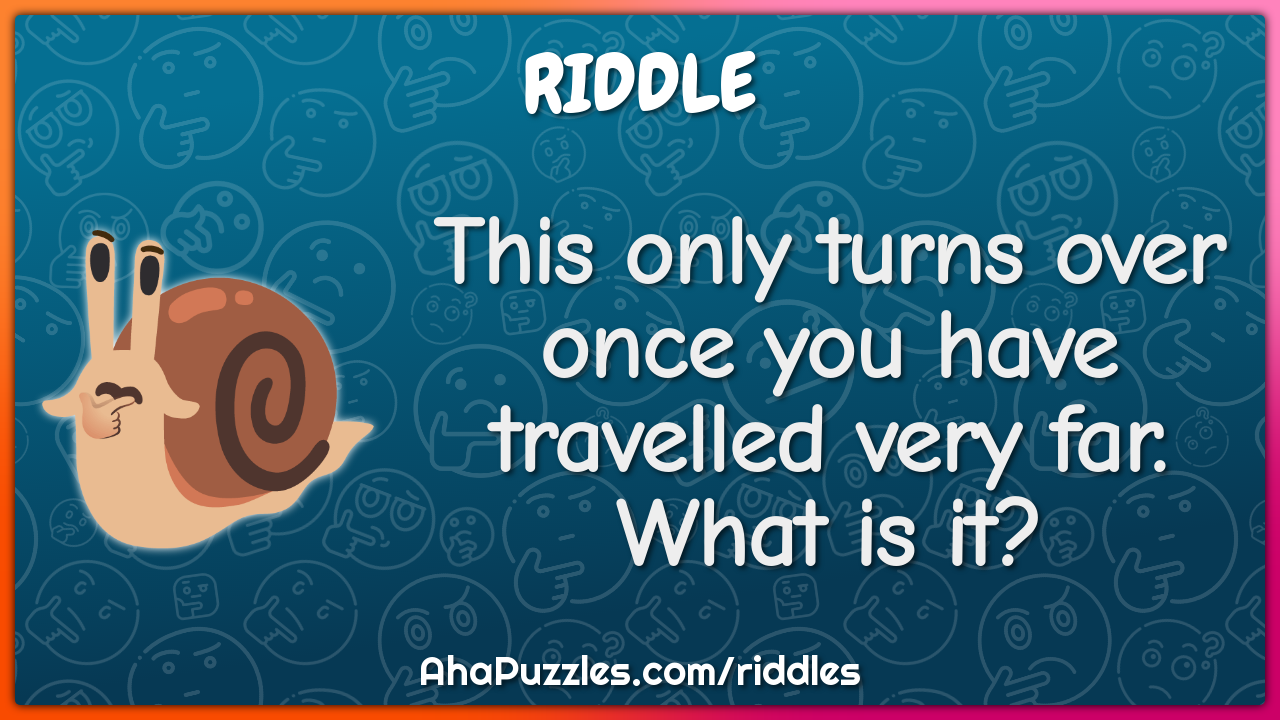 This only turns over once you have travelled very far. What is it?