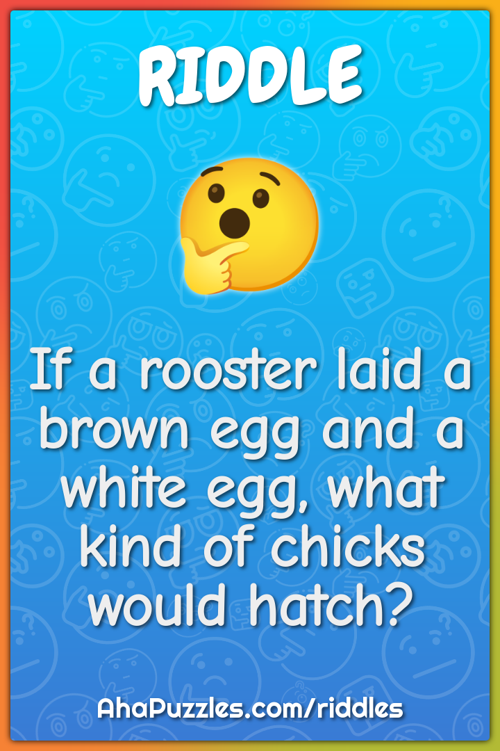 If a rooster laid a brown egg and a white egg, what kind of chicks...