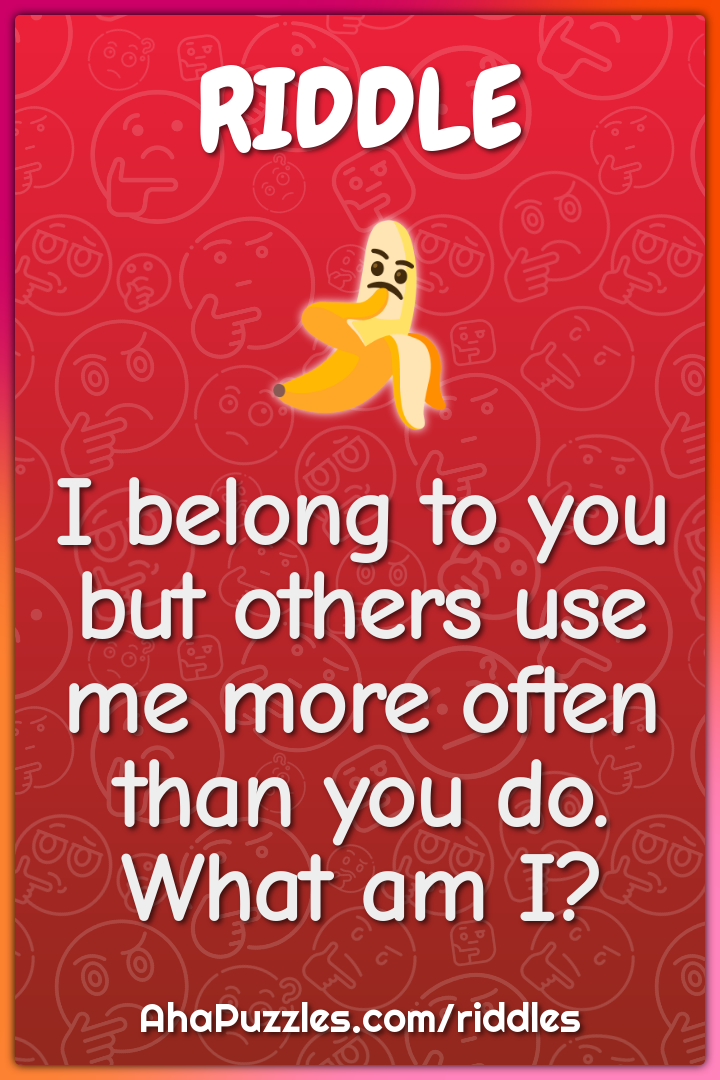 I belong to you but others use me more often than you do. What am I?