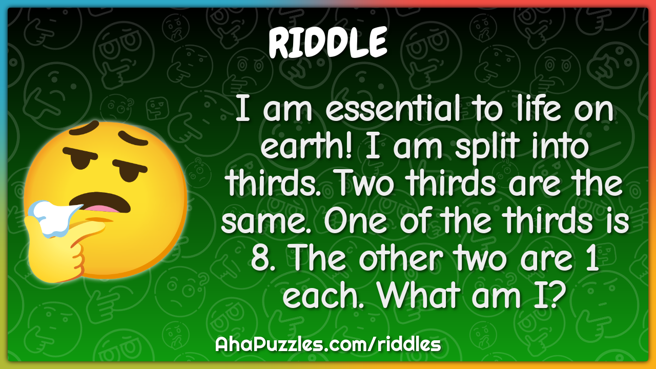 I am essential to life on earth! I am split into thirds. Two thirds...