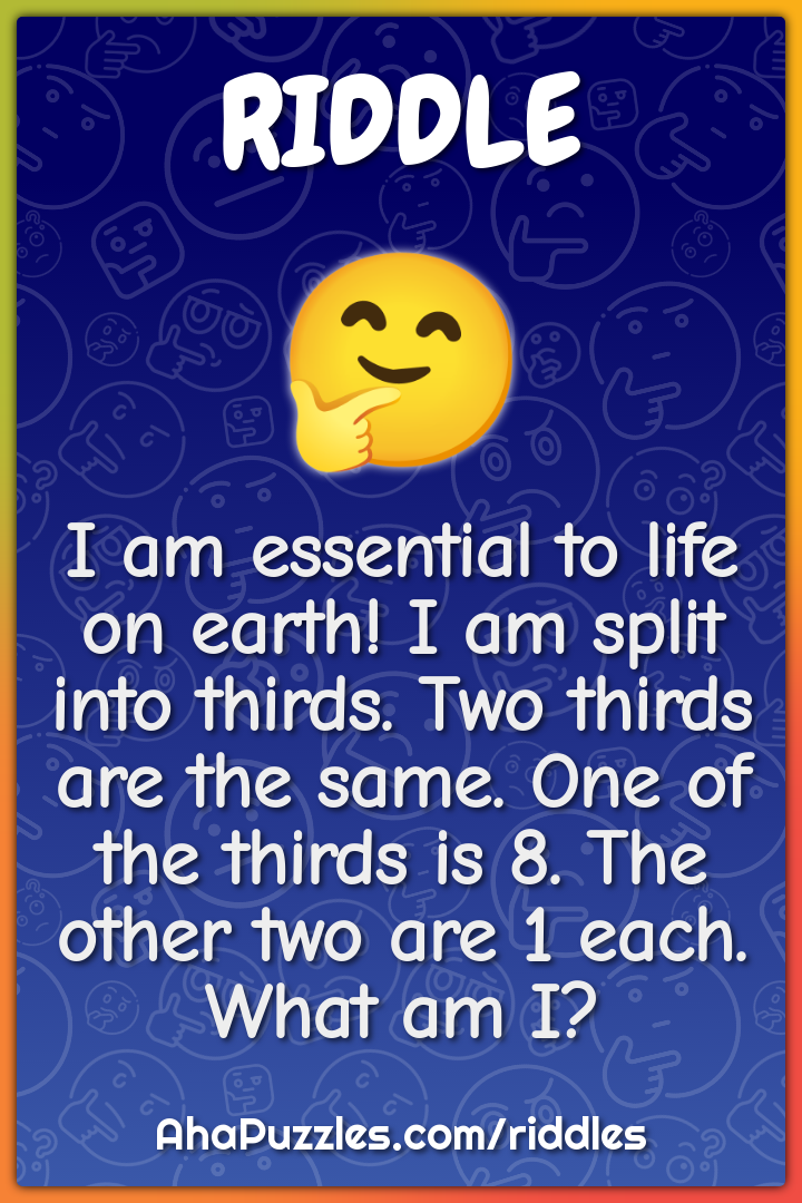 I am essential to life on earth! I am split into thirds. Two thirds...
