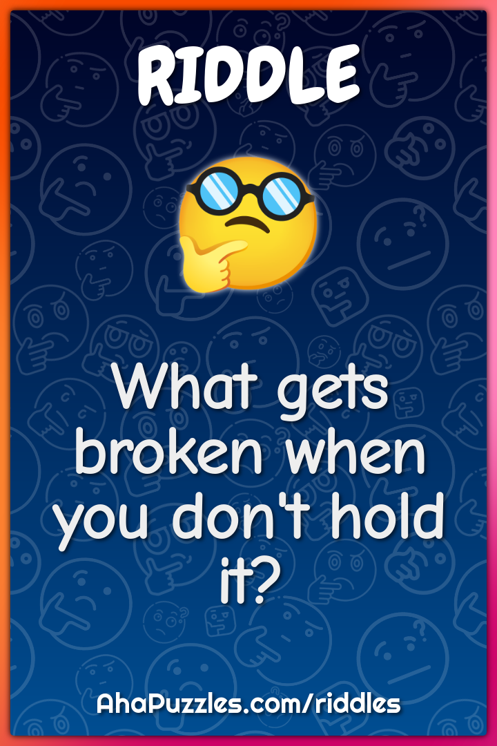 What gets broken when you don't hold it?