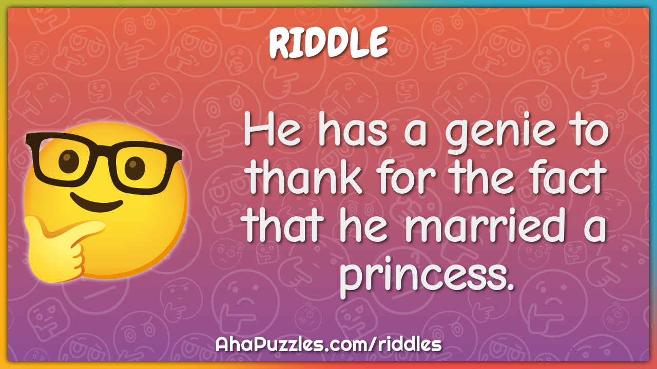 He has a genie to thank for the fact that he married a princess.