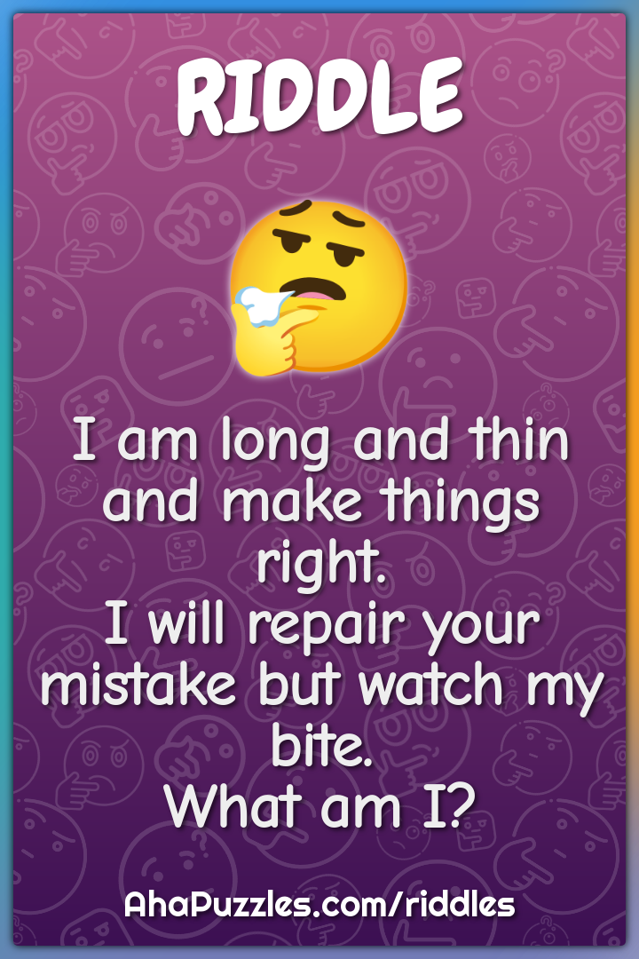 I am long and thin and make things right. I will repair your mistake...