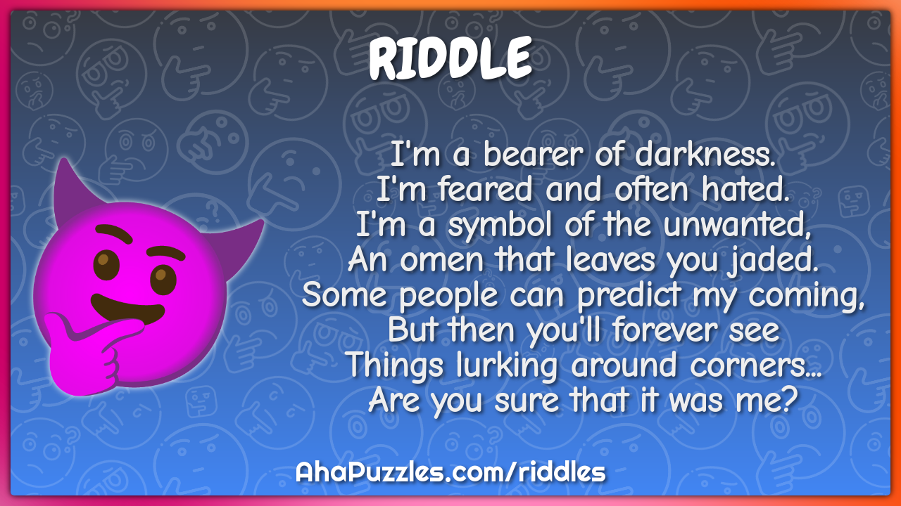 I'm a bearer of darkness. I'm feared and often hated. I'm a symbol of...