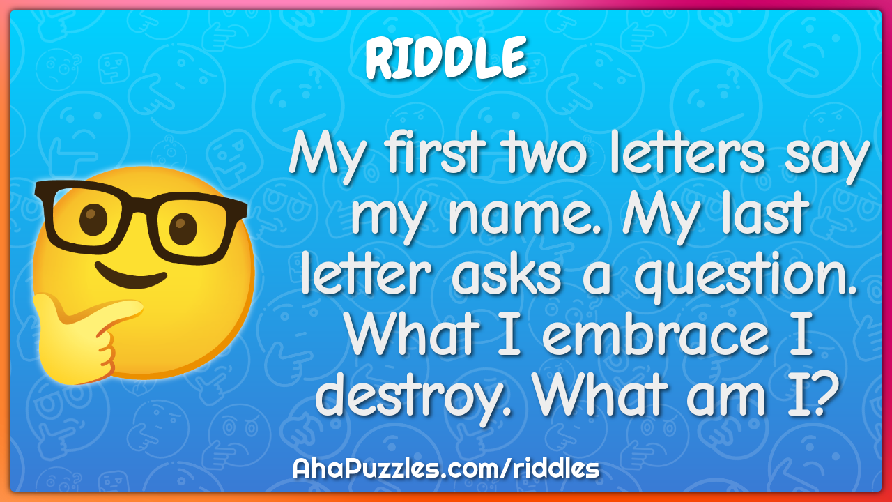 My first two letters say my name. My last letter asks a question. What...