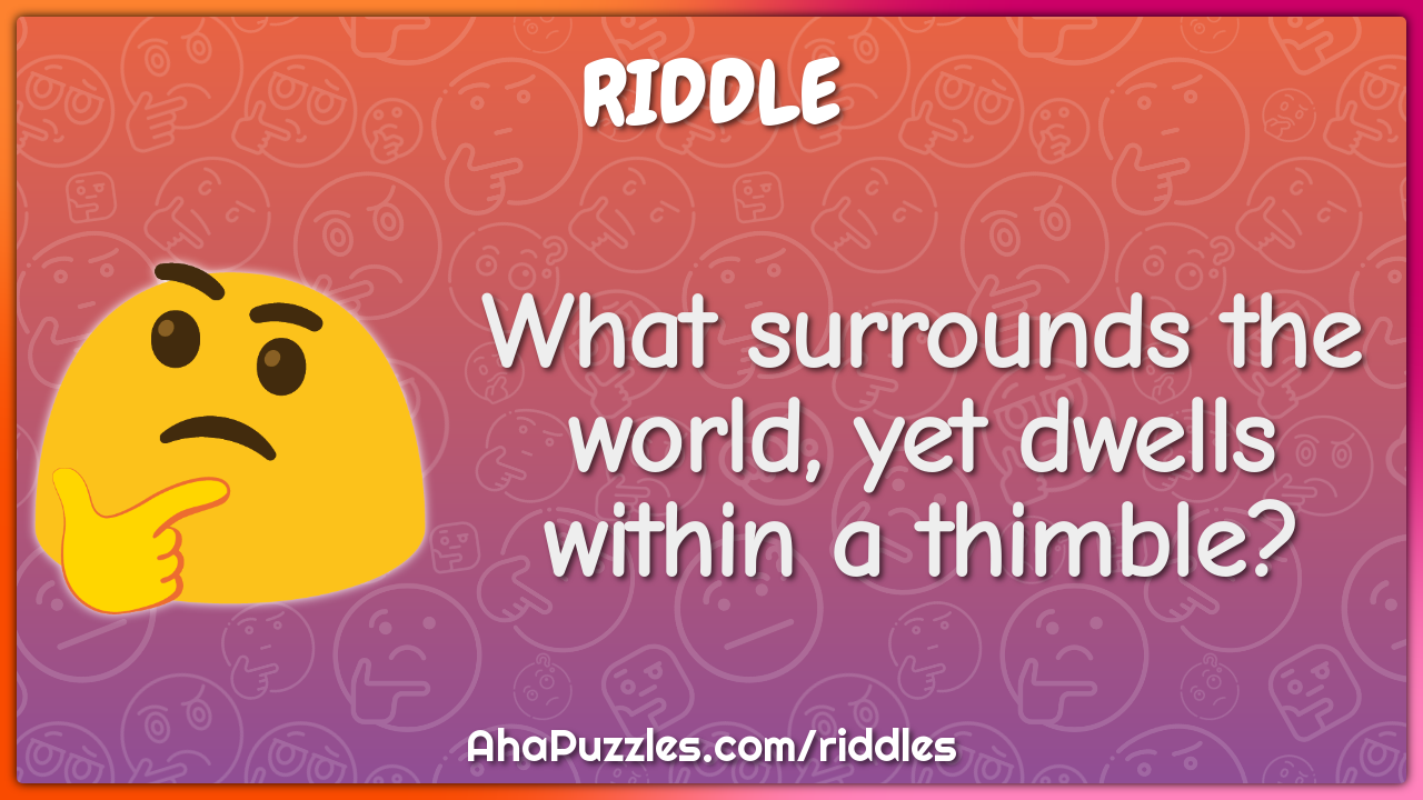 What surrounds the world, yet dwells within a thimble?