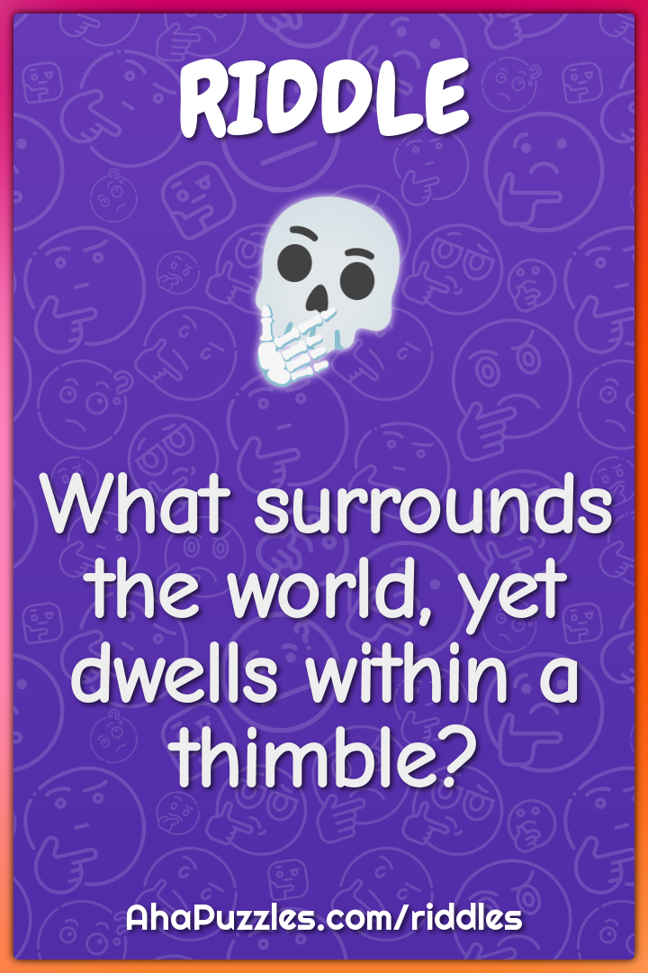 What surrounds the world, yet dwells within a thimble?