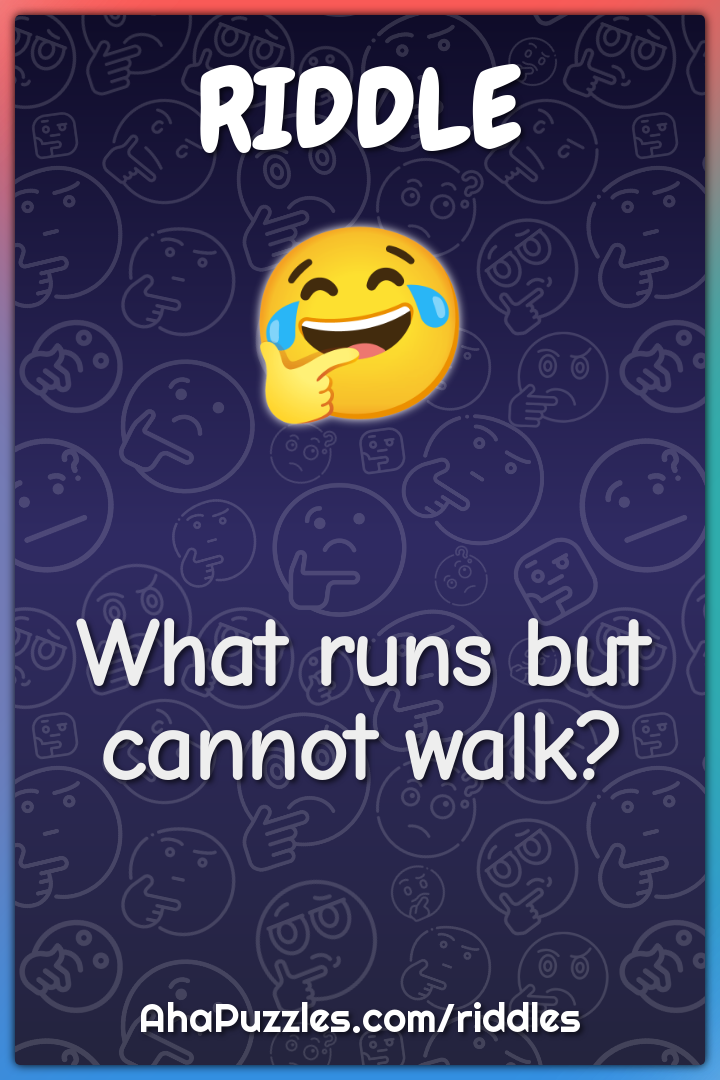 What runs but cannot walk?