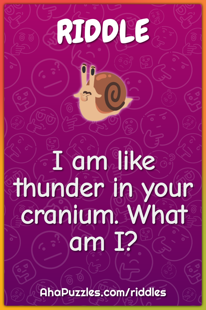 I am like thunder in your cranium. What am I?