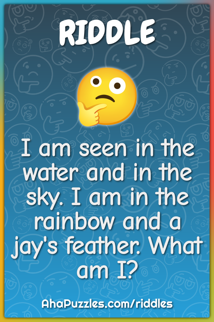 I am seen in the water and in the sky. I am in the rainbow and a jay's...