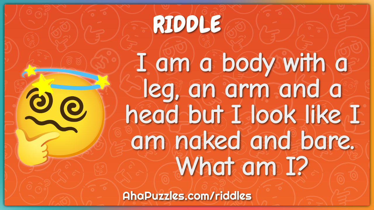 I am a body with a leg, an arm and a head but I look like I am naked...