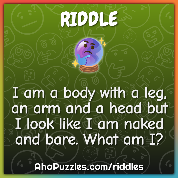 I am a body with a leg, an arm and a head but I look like I am naked...