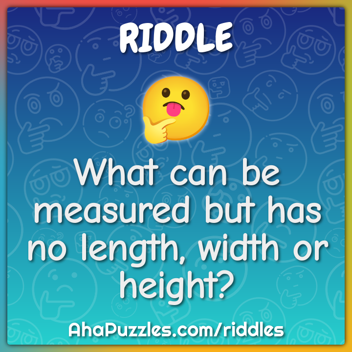 What can be measured but has no length, width or height?