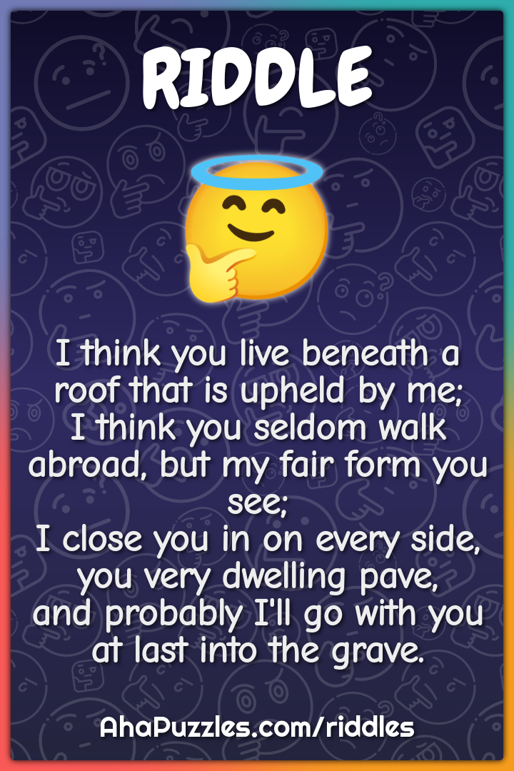 I think you live beneath a roof that is upheld by me; I think you...