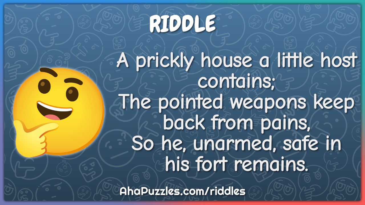 A prickly house a little host contains; The pointed weapons keep back...