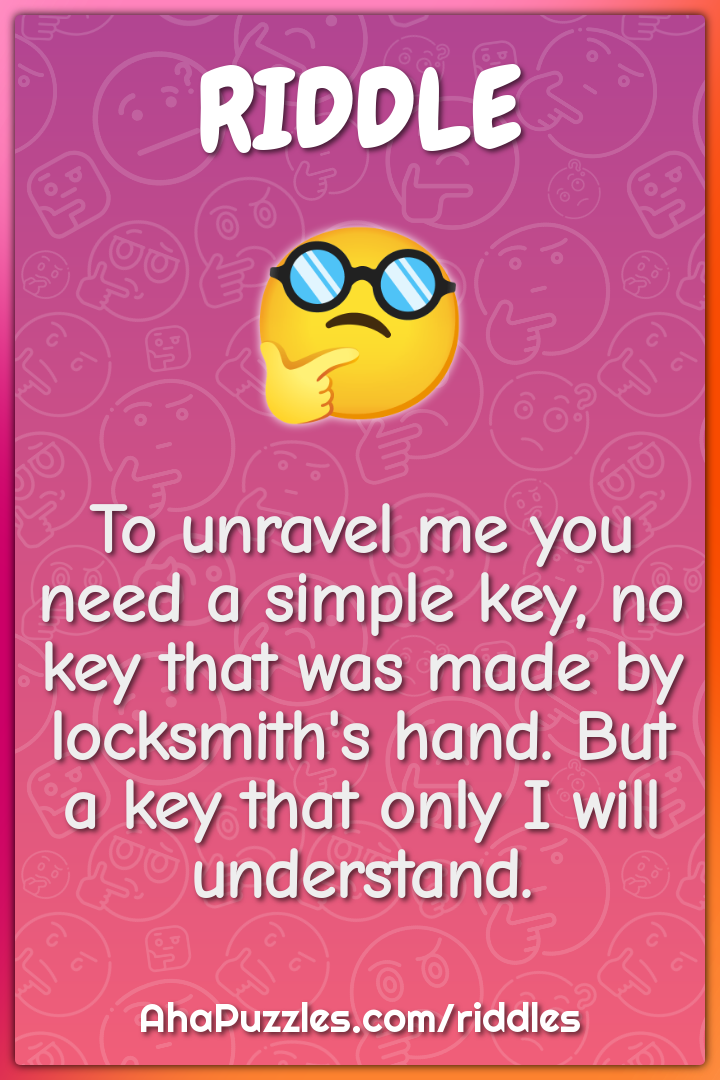 To unravel me you need a simple key, no key that was made by...
