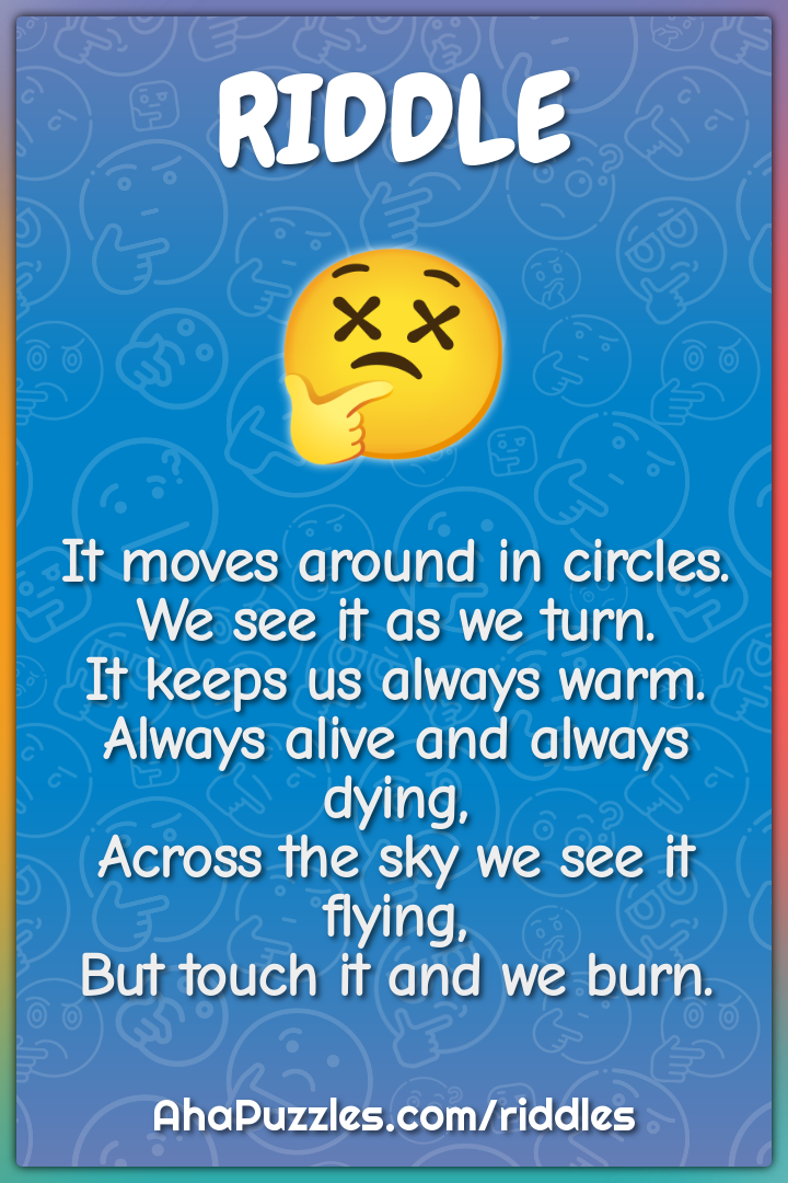 It moves around in circles. We see it as we turn. It keeps us always...
